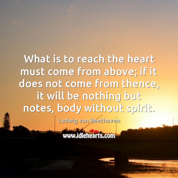 What is to reach the heart must come from above; if it Ludwig van Beethoven Picture Quote