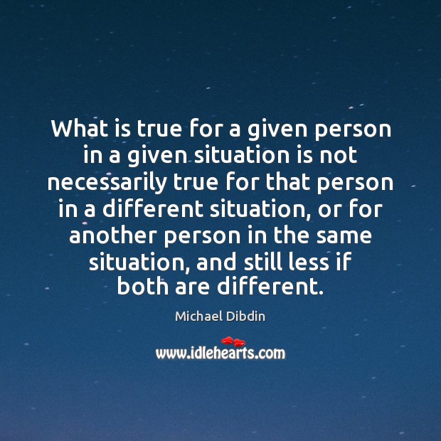 What is true for a given person in a given situation is Michael Dibdin Picture Quote