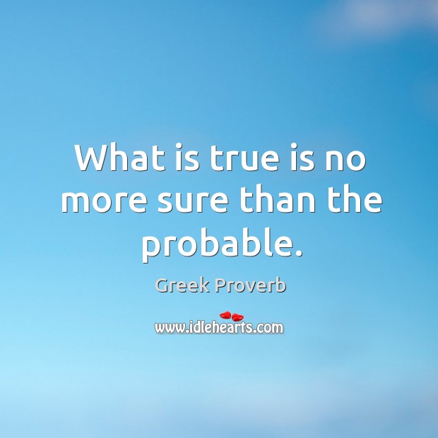 What is true is no more sure than the probable. Greek Proverbs Image