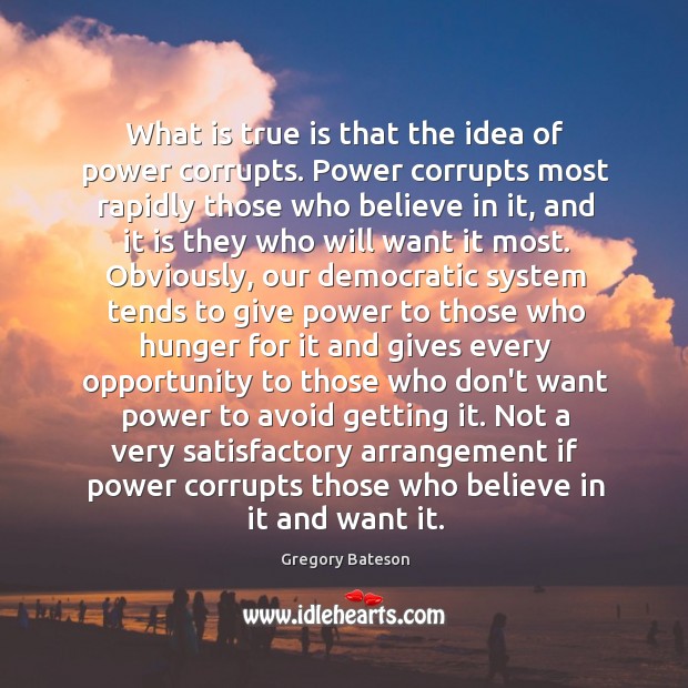 What is true is that the idea of power corrupts. Power corrupts Gregory Bateson Picture Quote
