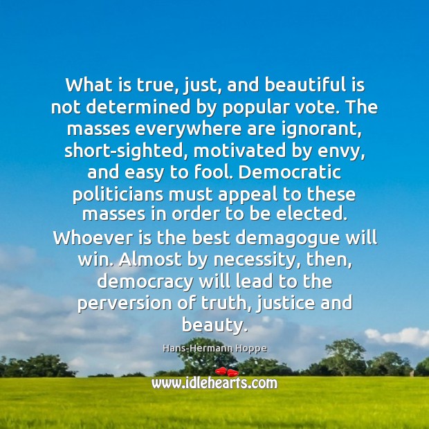 What is true, just, and beautiful is not determined by popular vote. Hans-Hermann Hoppe Picture Quote