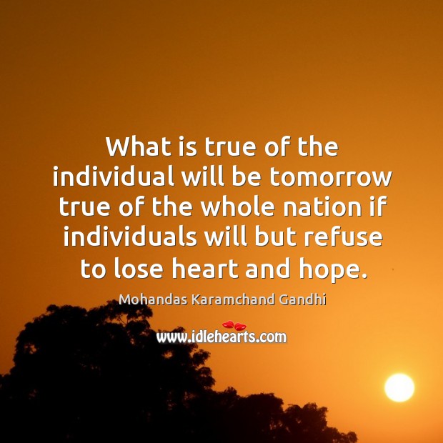 What is true of the individual will be tomorrow true of the whole nation Mohandas Karamchand Gandhi Picture Quote