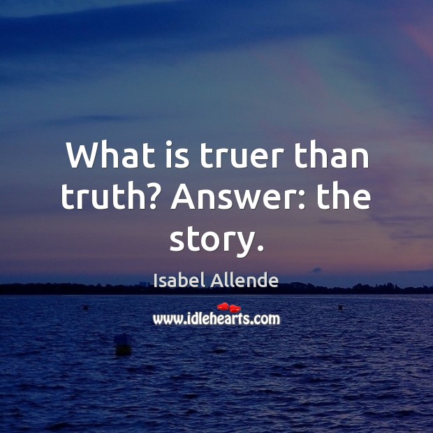 What is truer than truth? Answer: the story. Isabel Allende Picture Quote