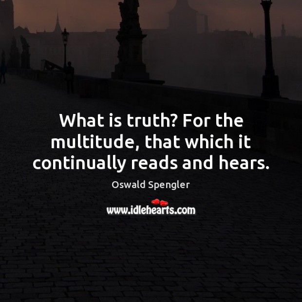 What is truth? For the multitude, that which it continually reads and hears. Oswald Spengler Picture Quote