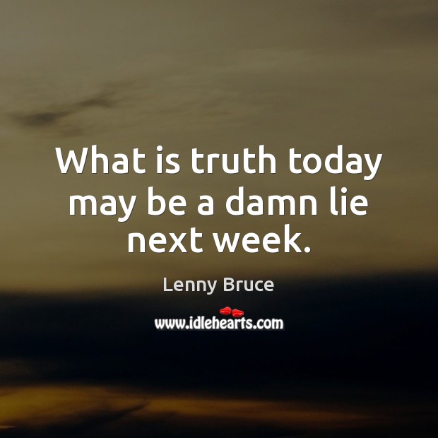 What is truth today may be a damn lie next week. Lenny Bruce Picture Quote