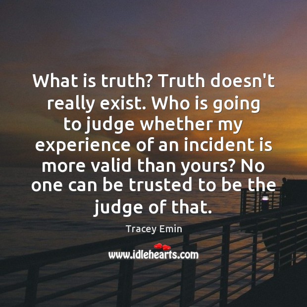What is truth? Truth doesn’t really exist. Who is going to judge Tracey Emin Picture Quote