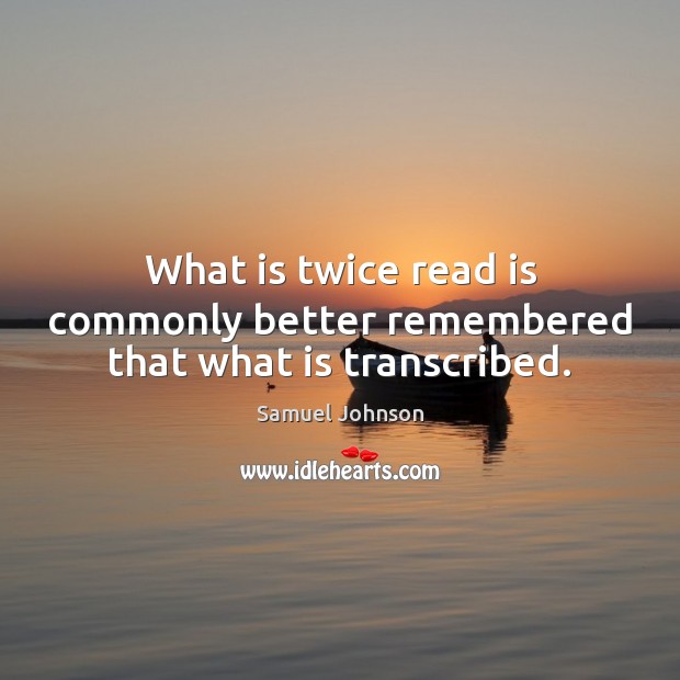 What is twice read is commonly better remembered that what is transcribed. Image