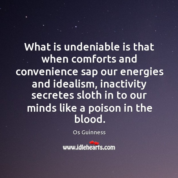 What is undeniable is that when comforts and convenience sap our energies Os Guinness Picture Quote