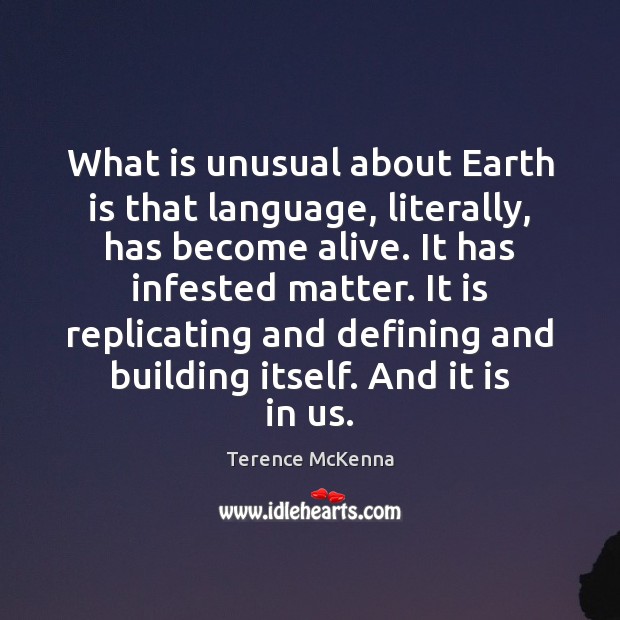 What is unusual about Earth is that language, literally, has become alive. Terence McKenna Picture Quote