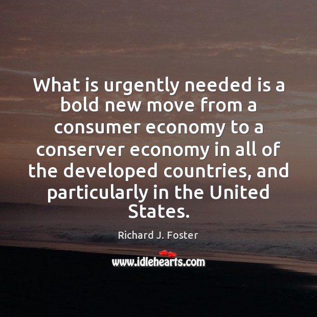 What is urgently needed is a bold new move from a consumer Economy Quotes Image