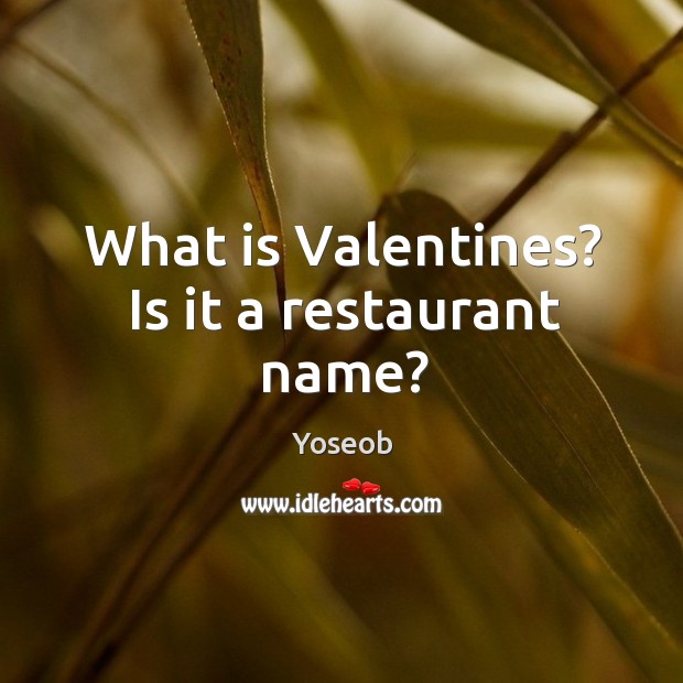 What is Valentines? Is it a restaurant name? Yoseob Picture Quote