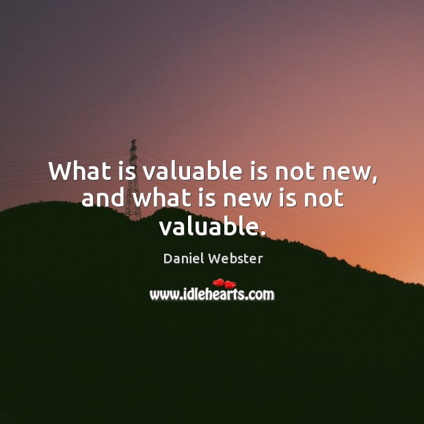 What is valuable is not new, and what is new is not valuable. Daniel Webster Picture Quote