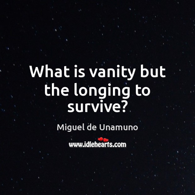 What is vanity but the longing to survive? Miguel de Unamuno Picture Quote