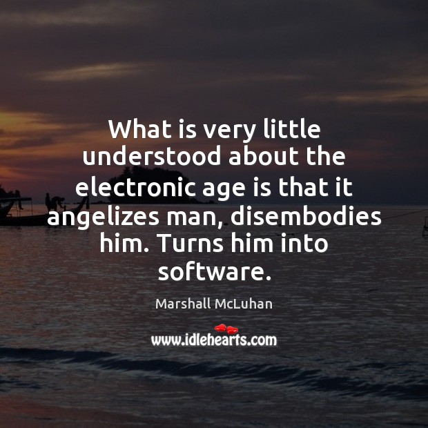 What is very little understood about the electronic age is that it Marshall McLuhan Picture Quote