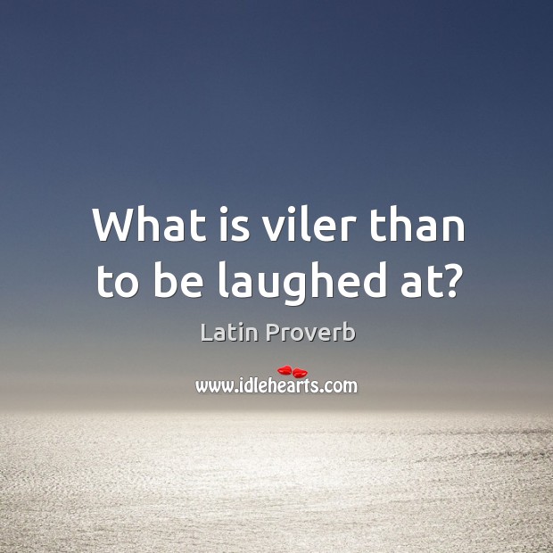 What is viler than to be laughed at? Image