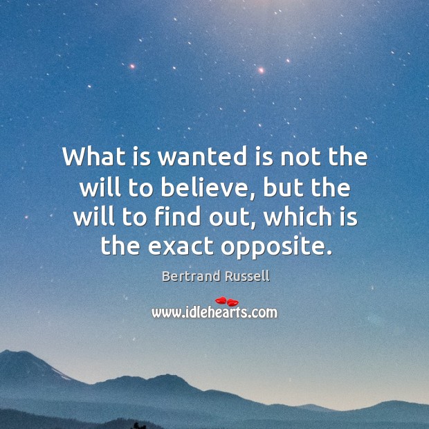 What is wanted is not the will to believe, but the will to find out, which is the exact opposite. Bertrand Russell Picture Quote