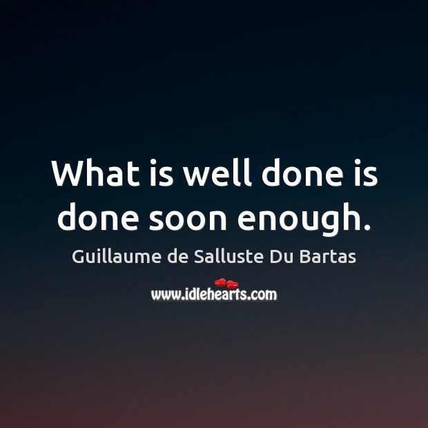 What is well done is done soon enough. Guillaume de Salluste Du Bartas Picture Quote