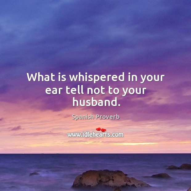 What is whispered in your ear tell not to your husband. Spanish Proverbs Image