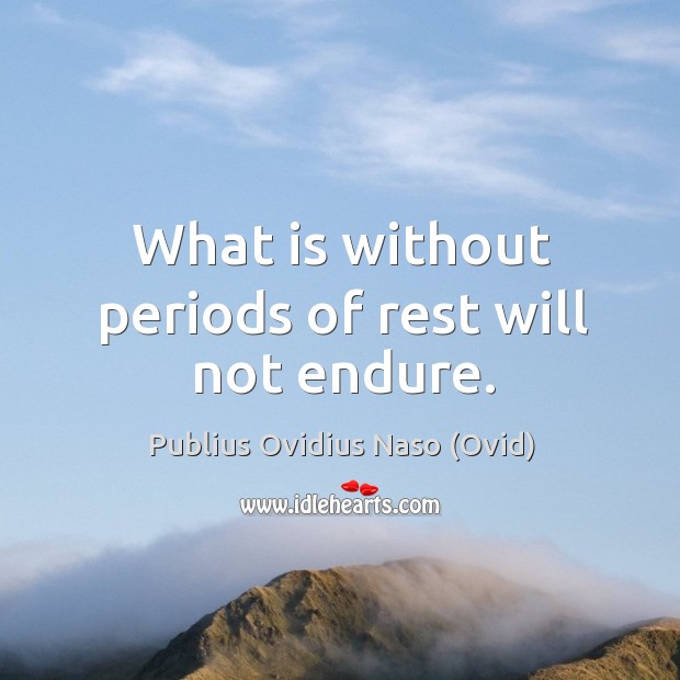 What is without periods of rest will not endure. Publius Ovidius Naso (Ovid) Picture Quote