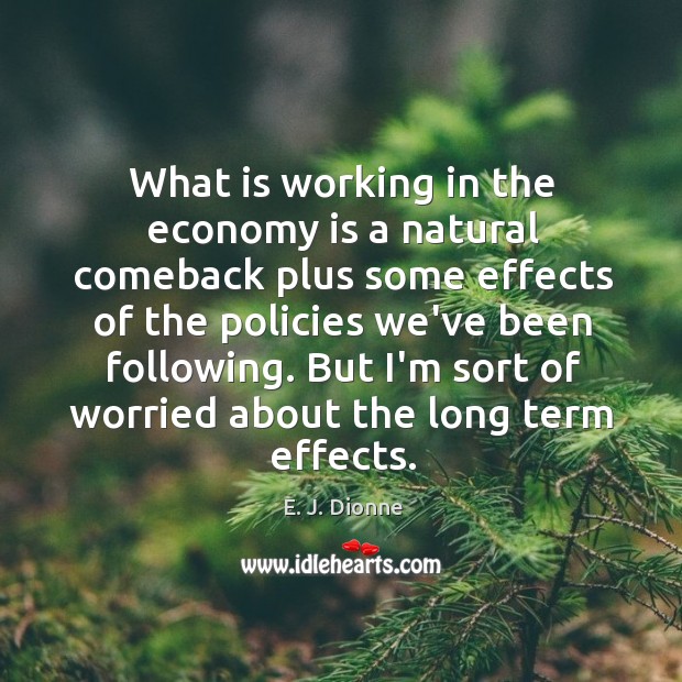 What is working in the economy is a natural comeback plus some E. J. Dionne Picture Quote
