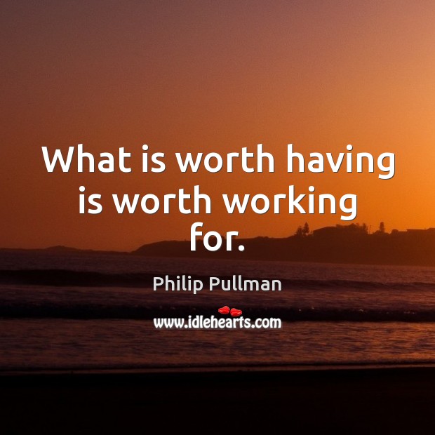 What is worth having is worth working for. Philip Pullman Picture Quote