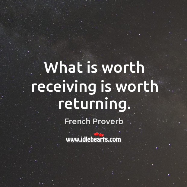 What is worth receiving is worth returning. Image
