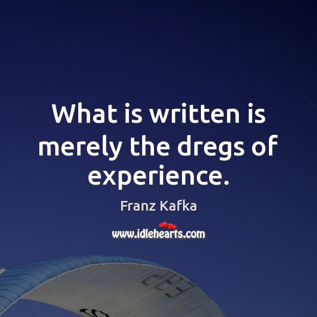 What is written is merely the dregs of experience. Franz Kafka Picture Quote
