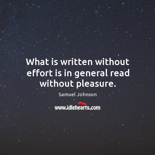 What is written without effort is in general read without pleasure. Samuel Johnson Picture Quote