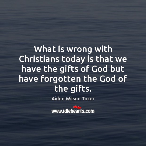 What is wrong with Christians today is that we have the gifts Aiden Wilson Tozer Picture Quote
