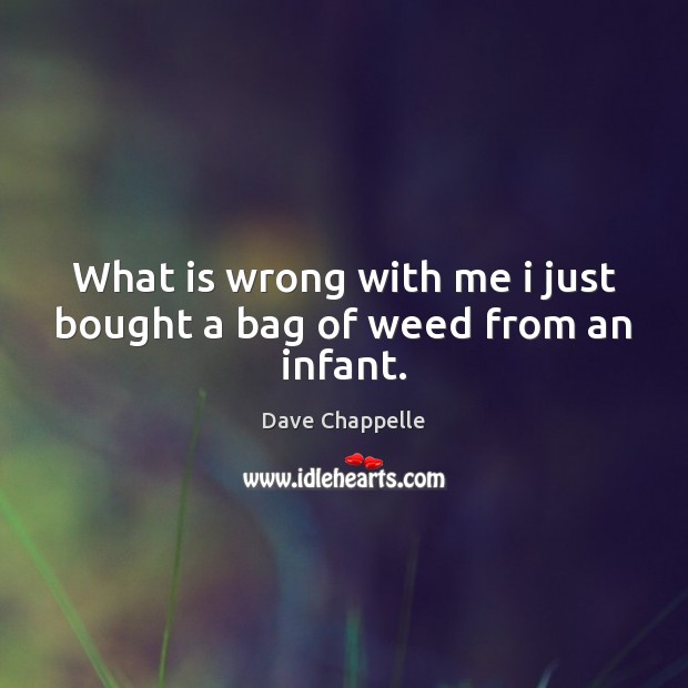 What is wrong with me i just bought a bag of weed from an infant. Dave Chappelle Picture Quote