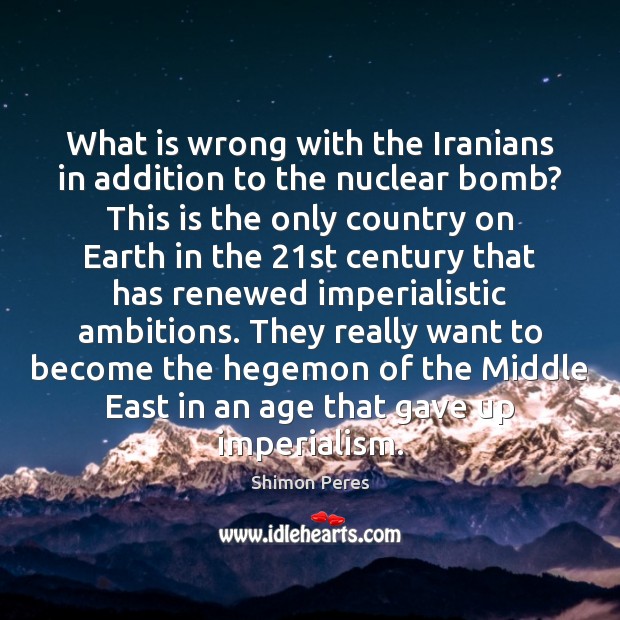 What is wrong with the Iranians in addition to the nuclear bomb? Shimon Peres Picture Quote