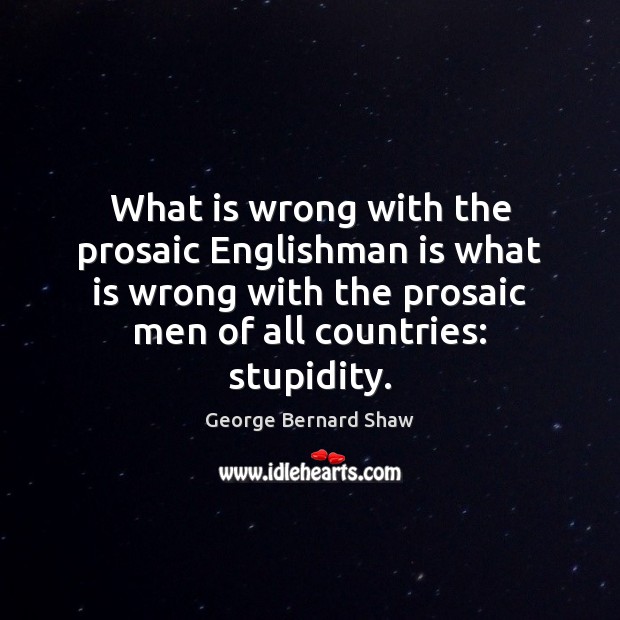 What is wrong with the prosaic Englishman is what is wrong with George Bernard Shaw Picture Quote
