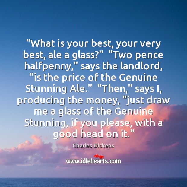 “What is your best, your very best, ale a glass?”  “Two pence Charles Dickens Picture Quote