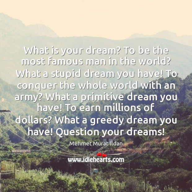 What is your dream? To be the most famous man in the Mehmet Murat Ildan Picture Quote