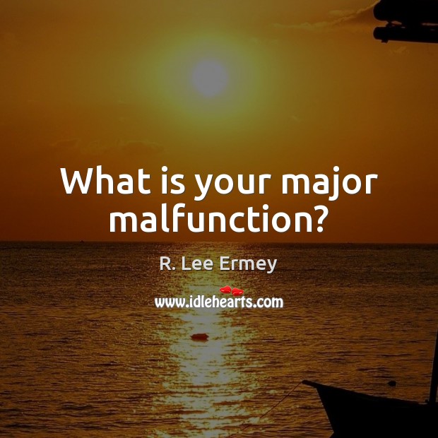 What is your major malfunction? R. Lee Ermey Picture Quote