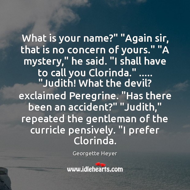 What is your name?” “Again sir, that is no concern of yours.” “ Georgette Heyer Picture Quote