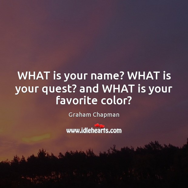WHAT is your name? WHAT is your quest? and WHAT is your favorite color? Graham Chapman Picture Quote