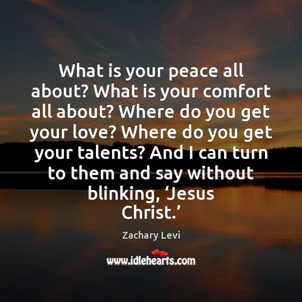 What is your peace all about? What is your comfort all about? Zachary Levi Picture Quote