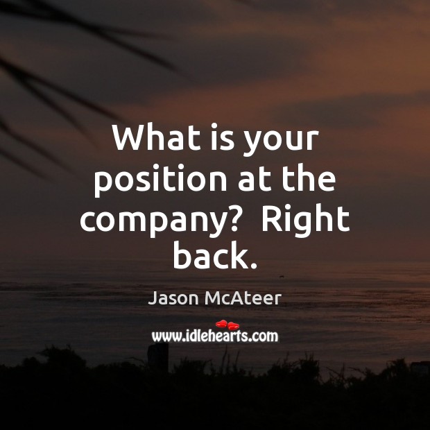 What is your position at the company?  Right back. Image