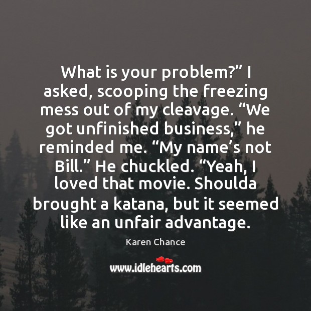What is your problem?” I asked, scooping the freezing mess out of Karen Chance Picture Quote