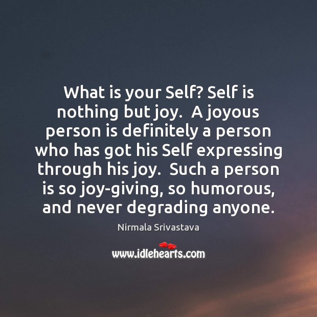 What is your Self? Self is nothing but joy.  A joyous person Nirmala Srivastava Picture Quote