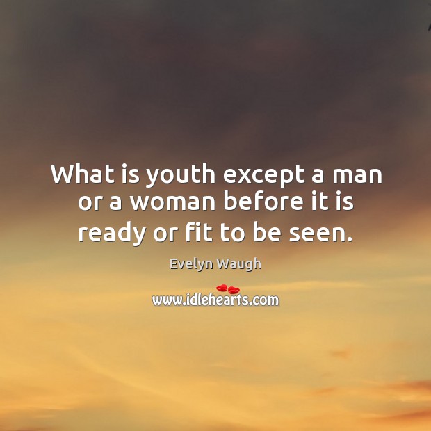 What is youth except a man or a woman before it is ready or fit to be seen. Evelyn Waugh Picture Quote