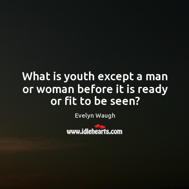 What is youth except a man or woman before it is ready or fit to be seen? Evelyn Waugh Picture Quote