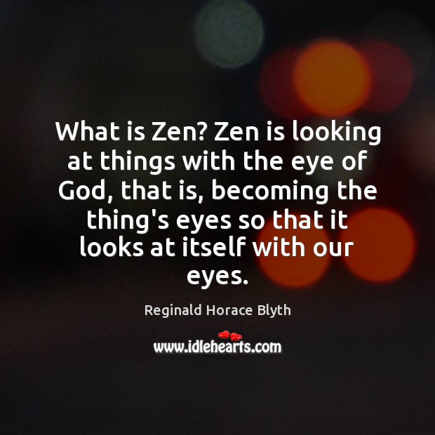 What is Zen? Zen is looking at things with the eye of Reginald Horace Blyth Picture Quote
