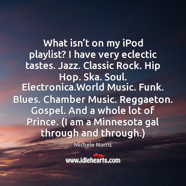What isn’t on my iPod playlist? I have very eclectic tastes. Michele Norris Picture Quote