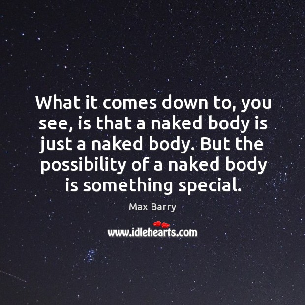 What it comes down to, you see, is that a naked body Max Barry Picture Quote