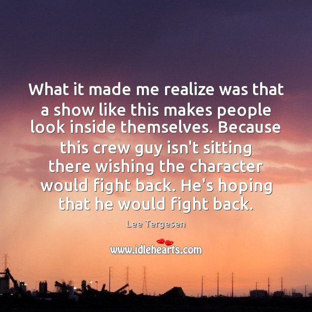 What it made me realize was that a show like this makes Lee Tergesen Picture Quote