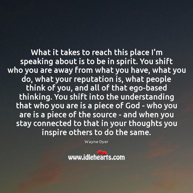 What it takes to reach this place I’m speaking about is to Wayne Dyer Picture Quote