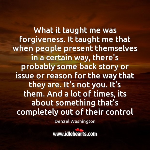 What it taught me was forgiveness. It taught me that when people Image