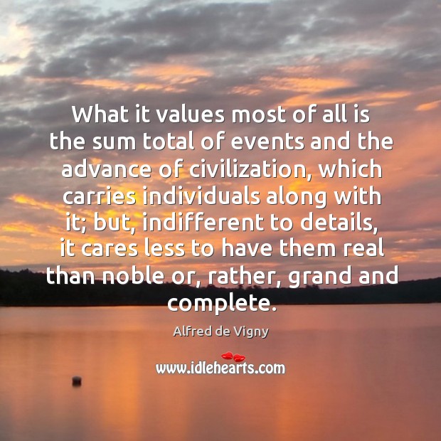 What it values most of all is the sum total of events and the advance of civilization Alfred de Vigny Picture Quote